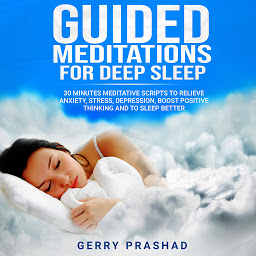 Obraz ikony: Guided Meditations for Deep Sleep: 30 Minutes Meditative Scripts to Relieve Anxiety, Stress, Depression, Boost Positive Thinking and to Sleep Better