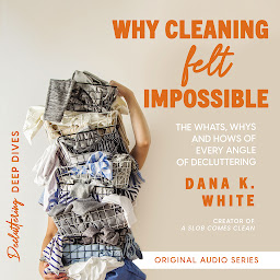 Why Cleaning Felt Impossible: The Whats, Whys, and Hows of Every Angle of Decluttering ikonjának képe