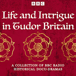 Icon image Life and Intrigue in Tudor Britain: A Collection of BBC Radio Historical Docu Dramas