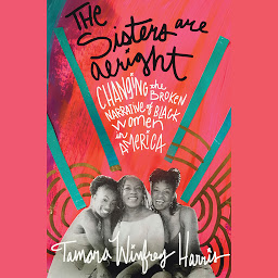 Obraz ikony: The Sisters Are Alright: Changing the Broken Narrative of Black Women in America