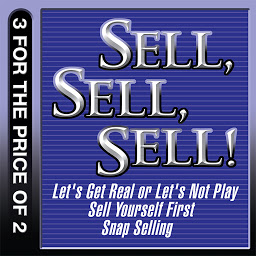 Symbolbild für Sell, Sell, Sell!: Let's Get Real or Let's Not Play; Sell Yourself First; Snap Selling