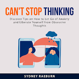 Obraz ikony: Can't Stop Thinking:: Discover Tips on How to Let Go of Anxiety and Liberate Yourself from Obsessive Thoughts
