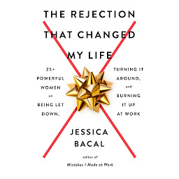 Icon image The Rejection That Changed My Life: 25+ Powerful Women on Being Let Down, Turning It Around, and Burning It Up at Work