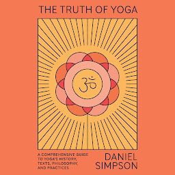 Icon image The Truth of Yoga: A Comprehensive Guide to Yoga's History, Texts, Philosophy, and Practices