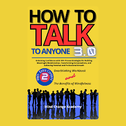 Icon image HOW TO TALK TO ANYONE: 3.0 Unlocking Confidence with 101+ Proven Strategies for Building Meaningful Relationships, Transforming Conversations, and Achieving Personal and Professional Growth