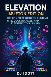 Icon image Ableton Elevation: DJ iD01T’s Complete Guide to Building Hits and Elevating Your Sound: A Real-World Journey from Bedroom Producer to Stage Commander with Ableton Live