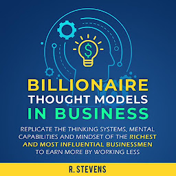 Simge resmi Billionaire Thought Models in Business: Replicate the Thinking Systems, Mental Capabilities and Mindset of the Richest and Most Influential Businessmen to Earn More by Working Less (For Business Book 4)