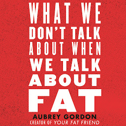 Obraz ikony: What We Don't Talk About When We Talk About Fat