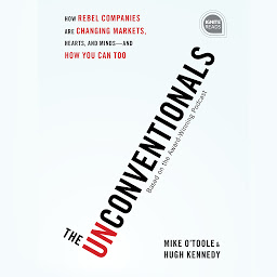 Obraz ikony: The Unconventionals: How Rebel Companies Are Changing Markets, Hearts, and Minds--and How You Can Too