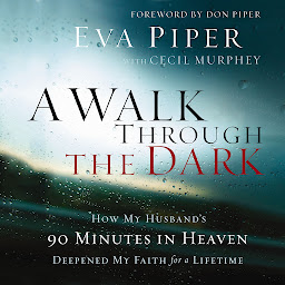 Icon image A Walk Through the Dark: How My Husband's 90 Minutes in Heaven Deepened My Faith for a Lifetime