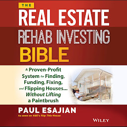 Icon image The Real Estate Rehab Investing Bible: A Proven-Profit System for Finding, Funding, Fixing, and Flipping Houses...Without Lifting a Paintbrush