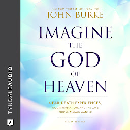 Icon image Imagine the God of Heaven: Near-Death Experiences, God’s Revelation, and the Love You’ve Always Wanted
