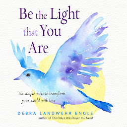 Icon image Be the Light that You Are: Ten Simple Ways to Transform Your World With Love