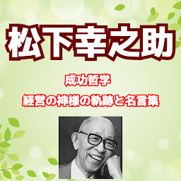 松下幸之助の成功哲学 経営の神様の軌跡と名言