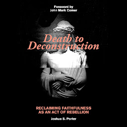 Imagen de icono Death to Deconstruction: Reclaiming Faithfulness as an Act of Rebellion
