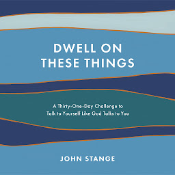 Icon image Dwell on These Things: A Thirty-One-Day Challenge to Talk to Yourself Like God Talks to You
