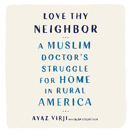 Icon image Love Thy Neighbor: A Muslim Doctor's Struggle for Home in Rural America