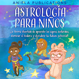 Icon image Astrología para Niños: ¡La Forma Divertida de Aprender los Signos Zodiacales, Dominar el Zodiaco y Descubrir Tu Futuro Potencial!