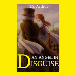 Icon image An Angel in Disguise: Popular Books by T.S. Arthur : All times Bestseller Demanding Books