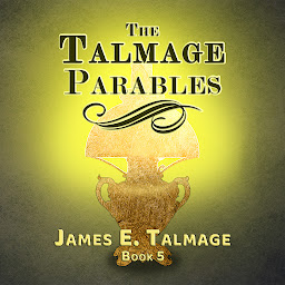 Icon image THE TALMAGE PARABLES: UNABRIDGED - FOR LATTER-DAY SAINTS
