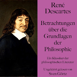 Obraz ikony: René Descartes: Betrachtungen über die Grundlagen der Philosophie: Ein Klassiker der philosophischen Literatur. Ungekürzt gelesen