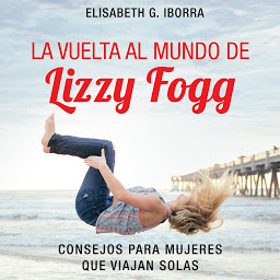 Obraz ikony: La vuelta al mundo de Lizzy Fogg. Consejos para mujeres que viajan solas
