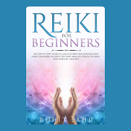 Obraz ikony: Reiki For Beginners: The Step-by-Step Guide to Unlock Reiki Self-Healing and Aura Cleansing Secrets for Deep Healing, Peace of Mind, and Spiritual Growth