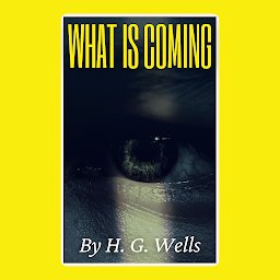 Icon image What Is Coming By H. G. Wells: Popular Books by H. G. Wells : All times Bestseller Demanding Books
