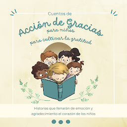 Obraz ikony: Cuentos de Acción de Gracias para niños para cultivar la gratitud: Historias que llenarán de emoción y agradecimiento el corazón de los niños
