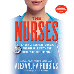 Symbolbild für The Nurses: A Year of Secrets, Drama, and Miracles with the Heroes of the Hospital