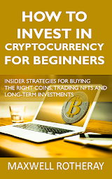 Icon image How to Invest in Cryptocurrency for Beginners: Insider Strategies for Buying the Right Coins, Trading NFTs and Long-term Investments