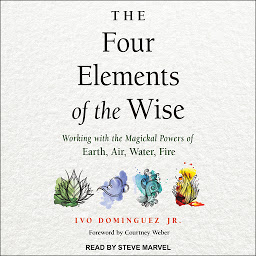 Icon image The Four Elements of the Wise: Working with the Magickal Powers of Earth, Air, Water, Fire