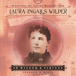 Icon image Writings to Young Women from Laura Ingalls Wilder - Volume One: On Wisdom and Virtues