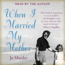 Icon image WHEN I MARRIED MY MOTHER: A Daughter's Search for What Really Matters - and How She Found It Caring for Mama Jo