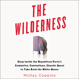 Symbolbild für The Wilderness: Deep Inside the Republican Party's Combative, Contentious, Chaotic Quest to Take Back the White House