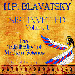 Icon image Isis Unveiled Volume 1: The "Infallibility" of Modern Science