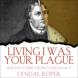 Icon image Living I Was Your Plague: Martin Luther's World and Legacy
