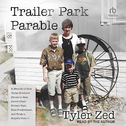 Icon image Trailer Park Parable: A Memoir of How Three Brothers Strove to Rise Above Their Broken Past, Find Forgiveness, and Forge a Hopeful Future