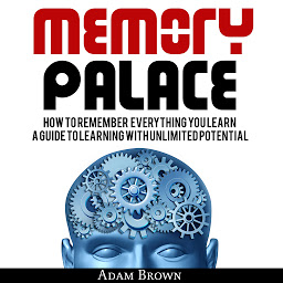 Obraz ikony: Memory Palace: How To Remember Everything You Learn; A Guide To Learning With Unlimited Potential