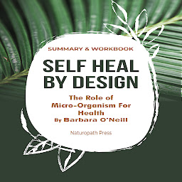 Icon image Summary and Workbook For Self Heal By Design- The Role Of Micro-Organisms For Health By Barbara O'Neill: Women's Health & Wellness