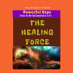 Icon image THE HEALING FORCE: Powerful Keys How to Be Successful in Life