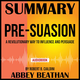 Icon image Summary of Pre-Suasion: A Revolutionary Way to Influence and Persuade by Robert B. Cialdini