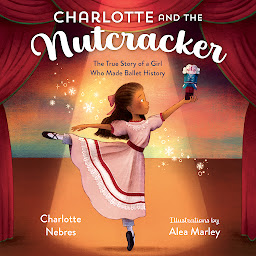 Icon image Charlotte and the Nutcracker: The True Story of a Girl Who Made Ballet History