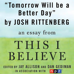 Obraz ikony: Tomorrow Will be a Better Day: A "This I Believe" Essay