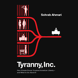 Icon image Tyranny, Inc.: How Private Power Crushed American Liberty--and What to Do About It