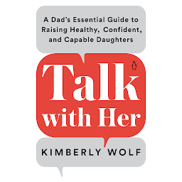 Icon image Talk With Her: A Dad's Essential Guide to Raising Healthy, Confident, and Capable Daughters