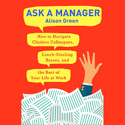 Icon image Ask a Manager: How to Navigate Clueless Colleagues, Lunch-Stealing Bosses, and the Rest of Your Life at Work