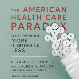 Icon image The American Health Care Paradox: Why Spending More is Getting Us Less