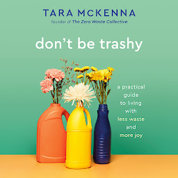 Icon image Don't Be Trashy: A Practical Guide to Living with Less Waste and More Joy