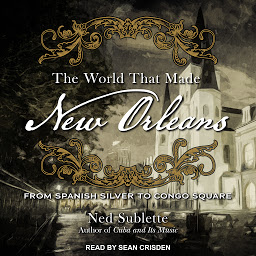 Icon image The World That Made New Orleans: From Spanish Silver to Congo Square